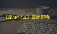《星际52区》雪原拂晓攻略